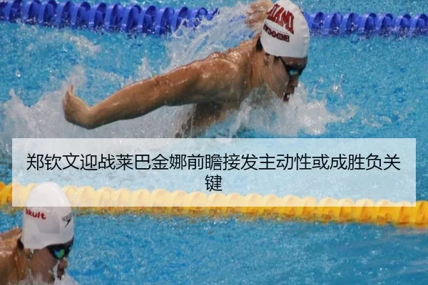 郑钦文迎战莱巴金娜前瞻接发主动性或成胜负关键